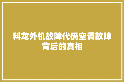 科龙外机故障代码空调故障背后的真相