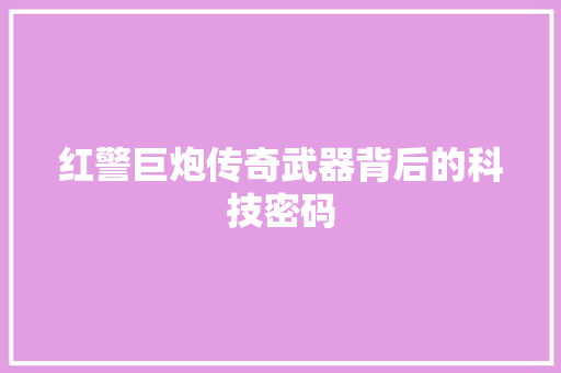 红警巨炮传奇武器背后的科技密码