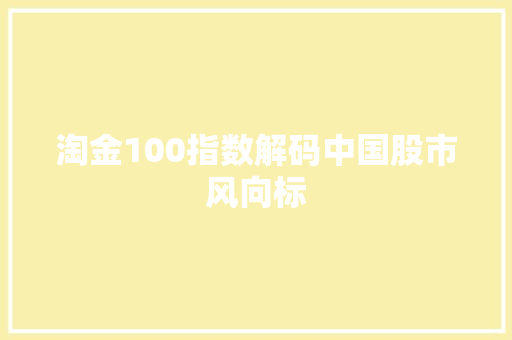 淘金100指数解码中国股市风向标