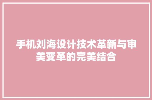手机刘海设计技术革新与审美变革的完美结合