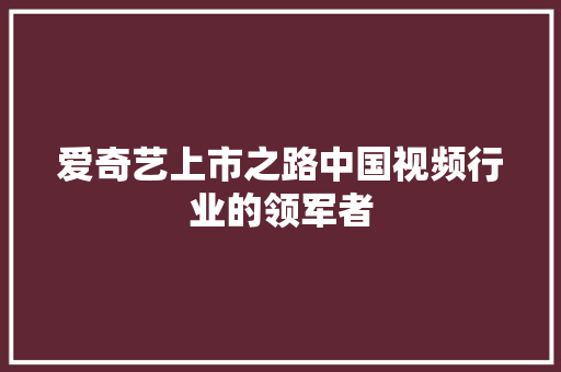 爱奇艺上市之路中国视频行业的领军者