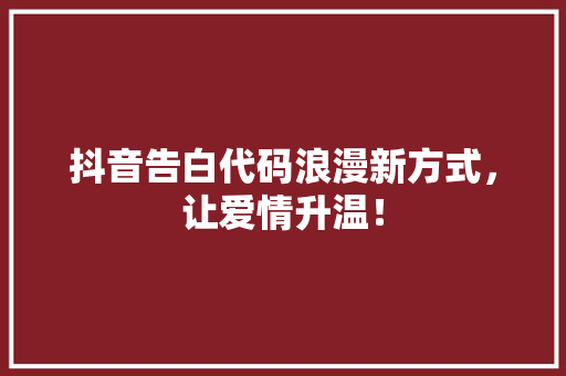 抖音告白代码浪漫新方式，让爱情升温！