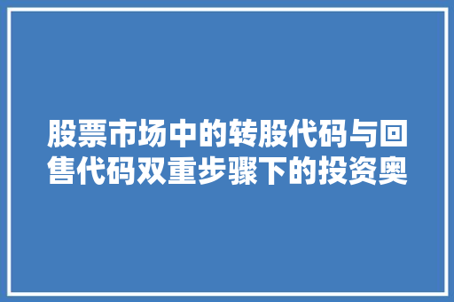 股票市场中的转股代码与回售代码双重步骤下的投资奥秘
