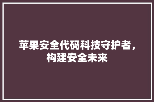 苹果安全代码科技守护者，构建安全未来