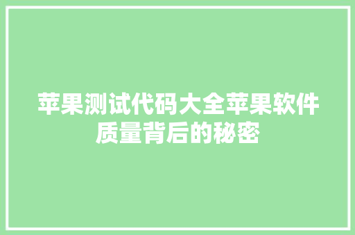 苹果测试代码大全苹果软件质量背后的秘密