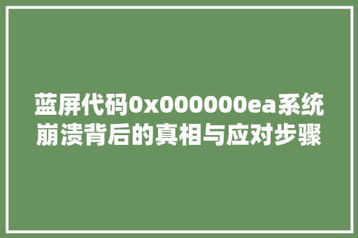 蓝屏代码0x000000ea系统崩溃背后的真相与应对步骤