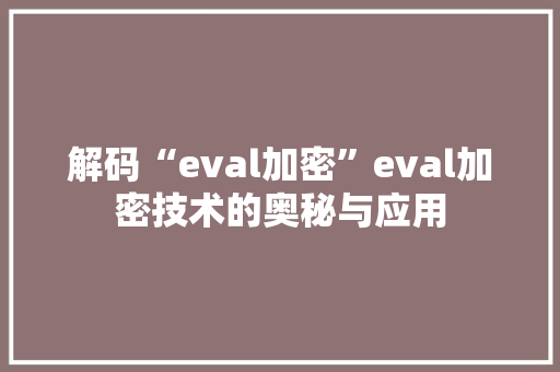 解码“eval加密”eval加密技术的奥秘与应用