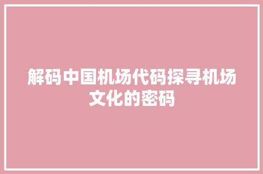 解码中国机场代码探寻机场文化的密码