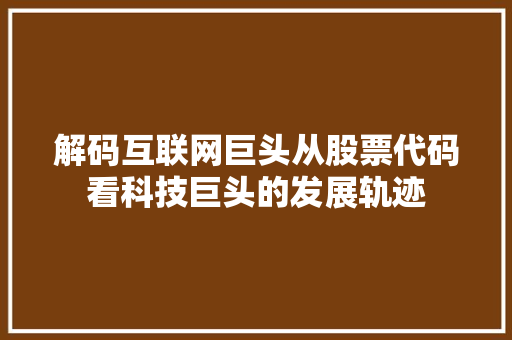 解码互联网巨头从股票代码看科技巨头的发展轨迹