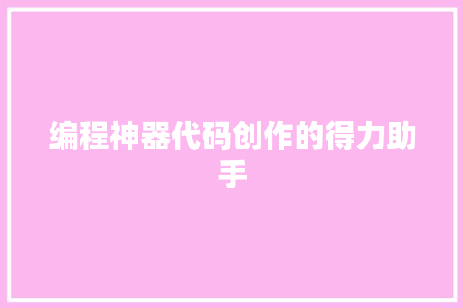 编程神器代码创作的得力助手