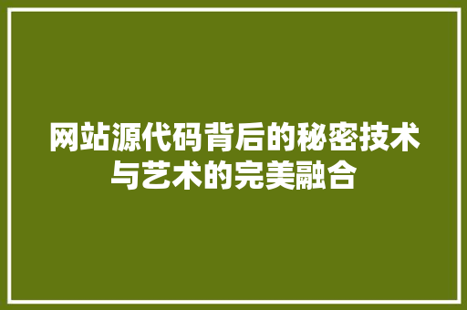 网站源代码背后的秘密技术与艺术的完美融合
