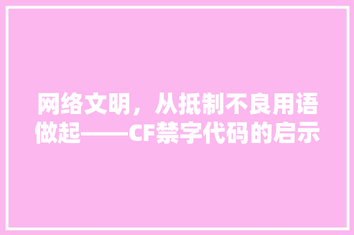 网络文明，从抵制不良用语做起——CF禁字代码的启示与反思