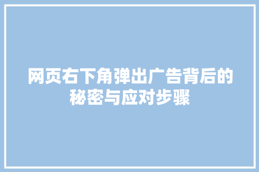 网页右下角弹出广告背后的秘密与应对步骤