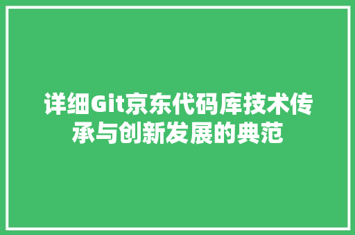 详细Git京东代码库技术传承与创新发展的典范