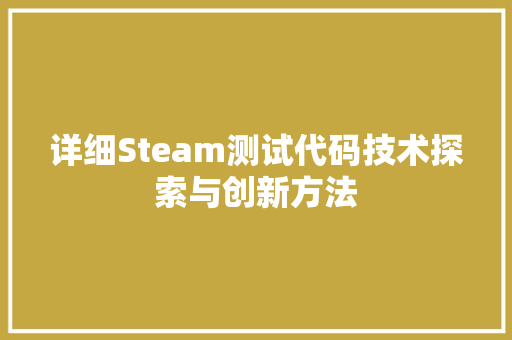 详细Steam测试代码技术探索与创新方法