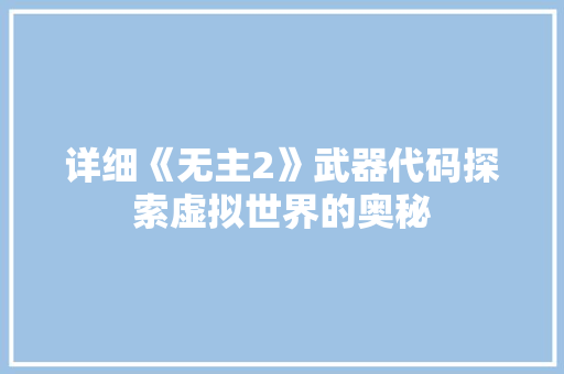 详细《无主2》武器代码探索虚拟世界的奥秘