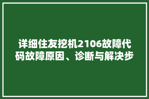 详细住友挖机2106故障代码故障原因、诊断与解决步骤