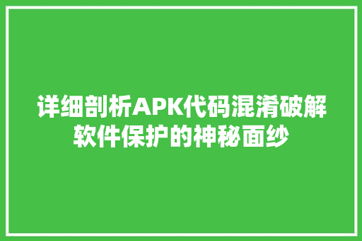 详细剖析APK代码混淆破解软件保护的神秘面纱