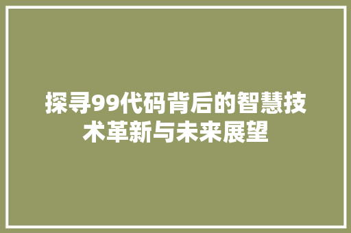 探寻99代码背后的智慧技术革新与未来展望