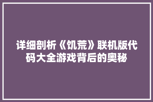 详细剖析《饥荒》联机版代码大全游戏背后的奥秘