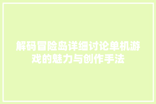 解码冒险岛详细讨论单机游戏的魅力与创作手法