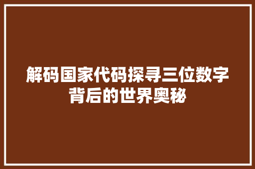 解码国家代码探寻三位数字背后的世界奥秘