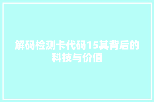 解码检测卡代码15其背后的科技与价值