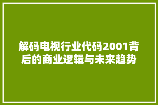 解码电视行业代码2001背后的商业逻辑与未来趋势