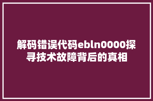 解码错误代码ebln0000探寻技术故障背后的真相