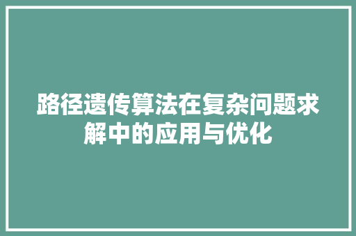路径遗传算法在复杂问题求解中的应用与优化
