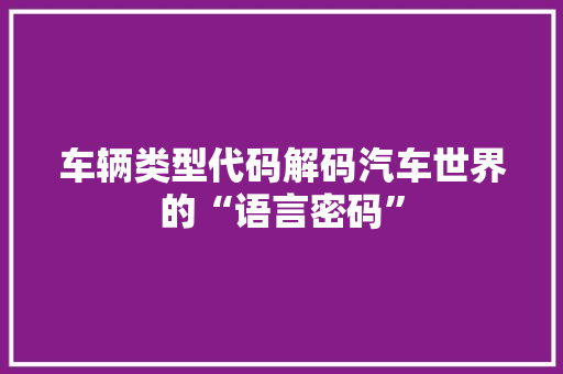 车辆类型代码解码汽车世界的“语言密码”