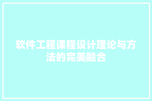 软件工程课程设计理论与方法的完美融合
