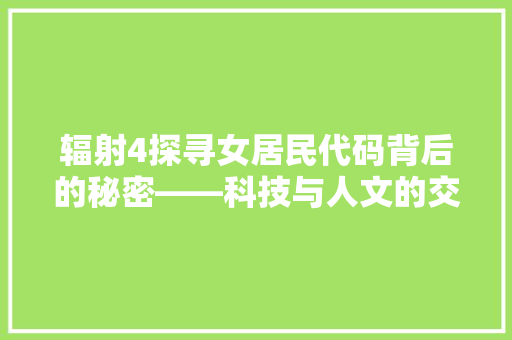 辐射4探寻女居民代码背后的秘密——科技与人文的交织