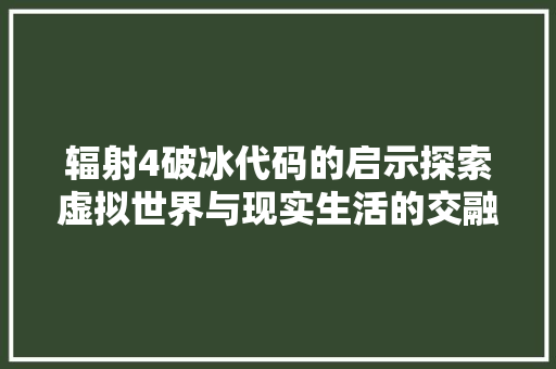 辐射4破冰代码的启示探索虚拟世界与现实生活的交融