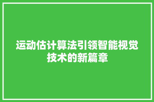 运动估计算法引领智能视觉技术的新篇章