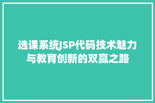 选课系统JSP代码技术魅力与教育创新的双赢之路