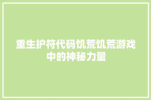 重生护符代码饥荒饥荒游戏中的神秘力量