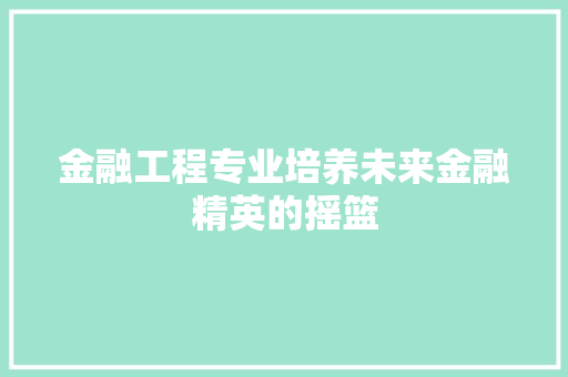金融工程专业培养未来金融精英的摇篮