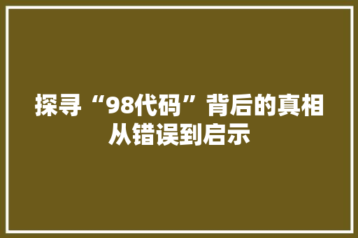 探寻“98代码”背后的真相从错误到启示