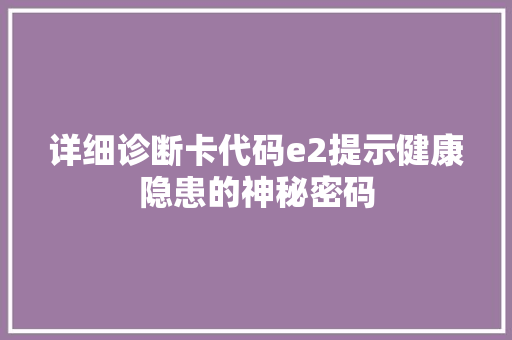 详细诊断卡代码e2提示健康隐患的神秘密码