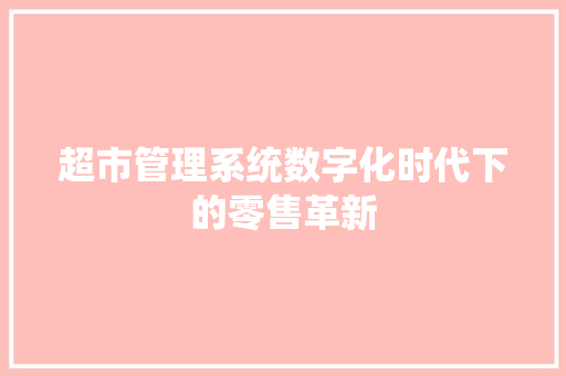 超市管理系统数字化时代下的零售革新