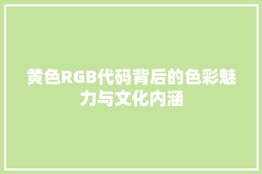 黄色RGB代码背后的色彩魅力与文化内涵