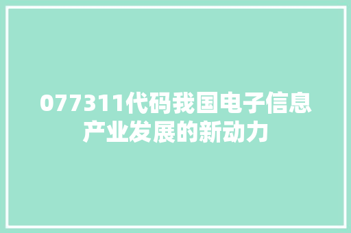077311代码我国电子信息产业发展的新动力