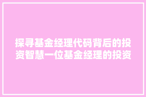探寻基金经理代码背后的投资智慧一位基金经理的投资之路  第1张