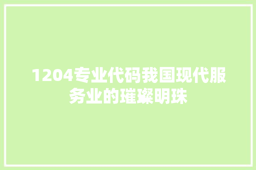 1204专业代码我国现代服务业的璀璨明珠