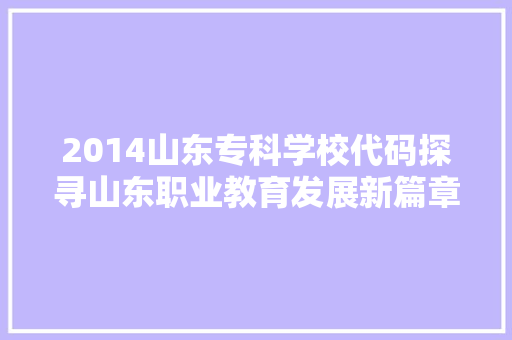 2014山东专科学校代码探寻山东职业教育发展新篇章