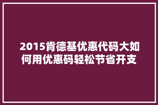 2015肯德基优惠代码大如何用优惠码轻松节省开支