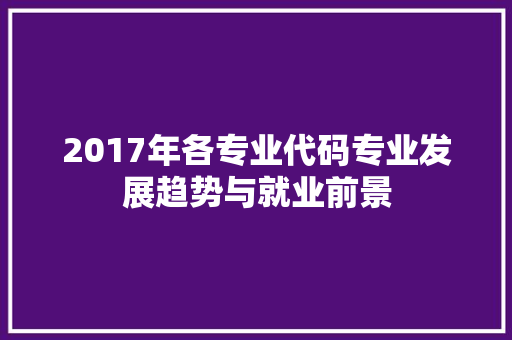 2017年各专业代码专业发展趋势与就业前景  第1张