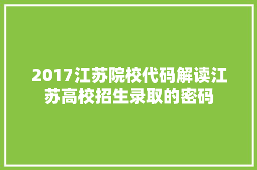 2017江苏院校代码解读江苏高校招生录取的密码  第1张
