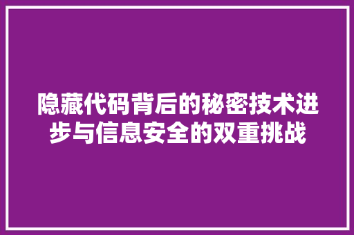 隐藏代码背后的秘密技术进步与信息安全的双重挑战